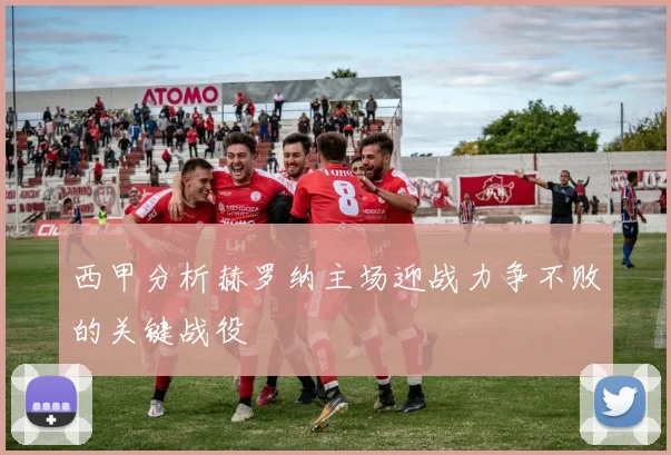 西甲分析赫罗纳主场迎战力争不败的关键战役