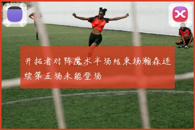 开拓者对阵魔术半场结束杨瀚森连续第五场未能登场