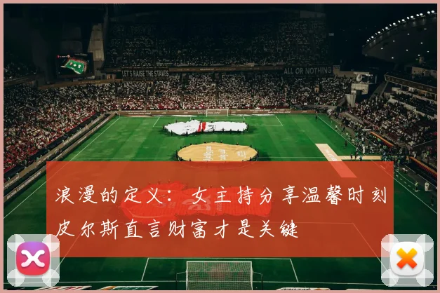 浪漫的定义：女主持分享温馨时刻皮尔斯直言财富才是关键