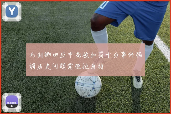 毛剑卿回应申花被扣罚十分事件强调历史问题需理性看待