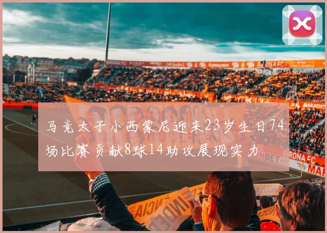 马竞太子小西蒙尼迎来23岁生日74场比赛贡献8球14助攻展现实力