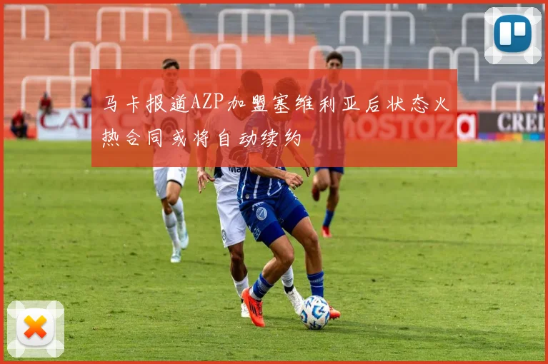 马卡报道AZP加盟塞维利亚后状态火热合同或将自动续约