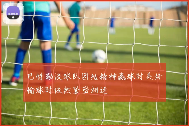 巴特勒谈球队团结精神赢球时美好输球时依然紧密相连