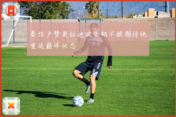 泰伦卢赞奥拉迪波坚韧不拔期待他重返巅峰状态