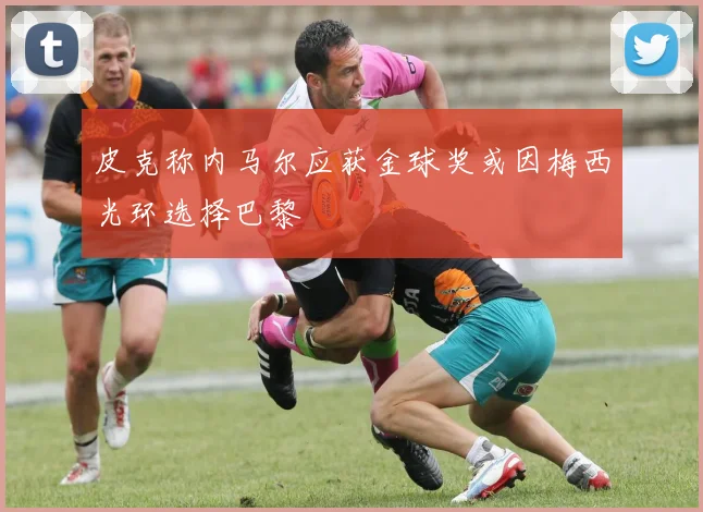 皮克称内马尔应获金球奖或因梅西光环选择巴黎