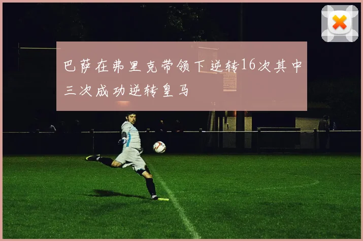 巴萨在弗里克带领下逆转16次其中三次成功逆转皇马