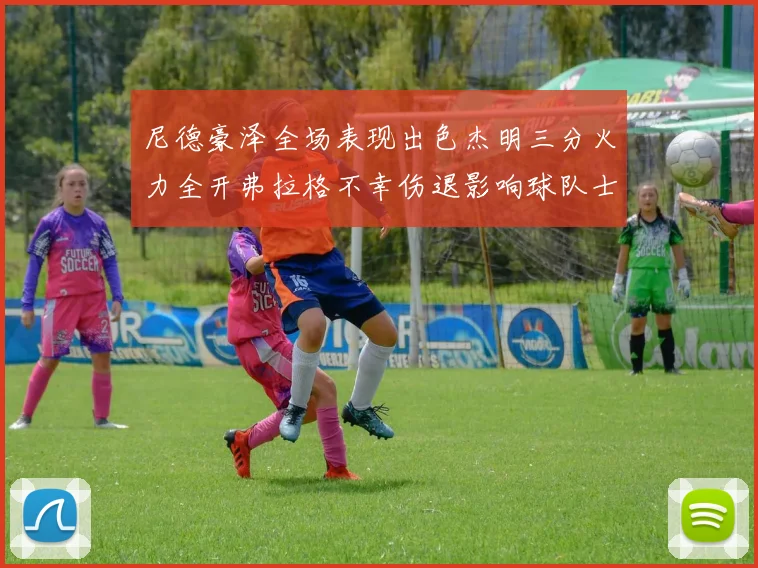 尼德豪泽全场表现出色杰明三分火力全开弗拉格不幸伤退影响球队士气