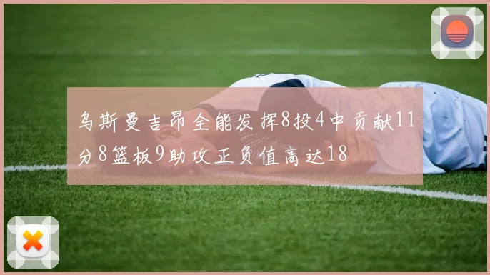 乌斯曼吉昂全能发挥8投4中贡献11分8篮板9助攻正负值高达18