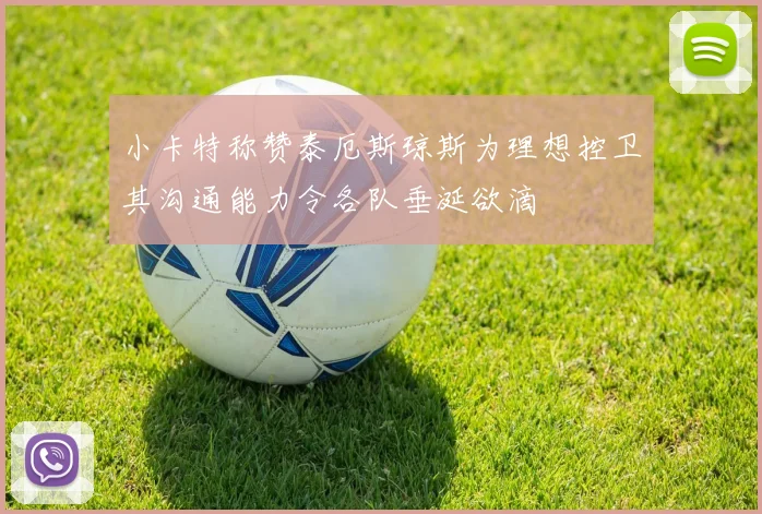 小卡特称赞泰厄斯琼斯为理想控卫其沟通能力令各队垂涎欲滴