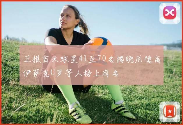 卫报百大球星41至70名揭晓厄德高伊萨克C罗等人榜上有名
