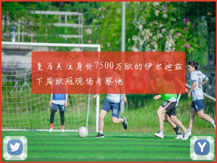 皇马关注身价7500万欧的伊尔迪兹下周欧冠现场考察他