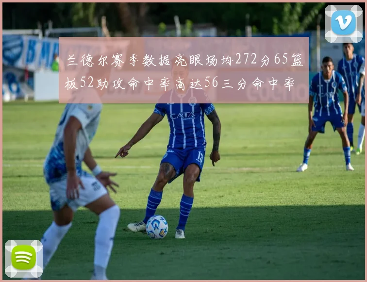 兰德尔赛季数据亮眼场均272分65篮板52助攻命中率高达56三分命中率47