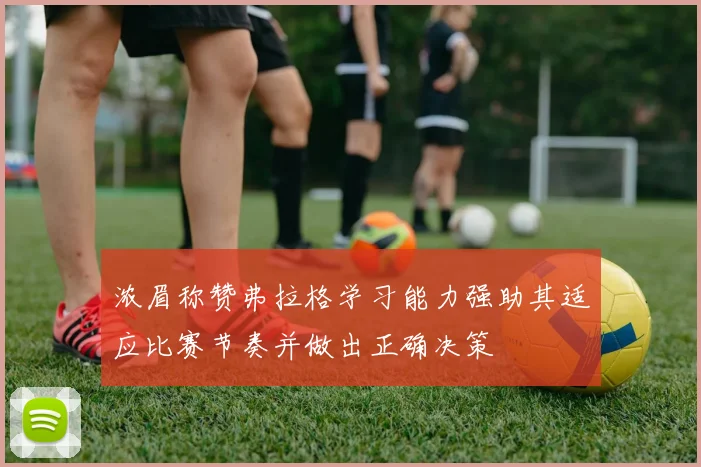浓眉称赞弗拉格学习能力强助其适应比赛节奏并做出正确决策