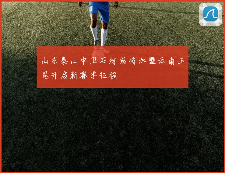 山东泰山中卫石柯或将加盟云南玉昆开启新赛季征程