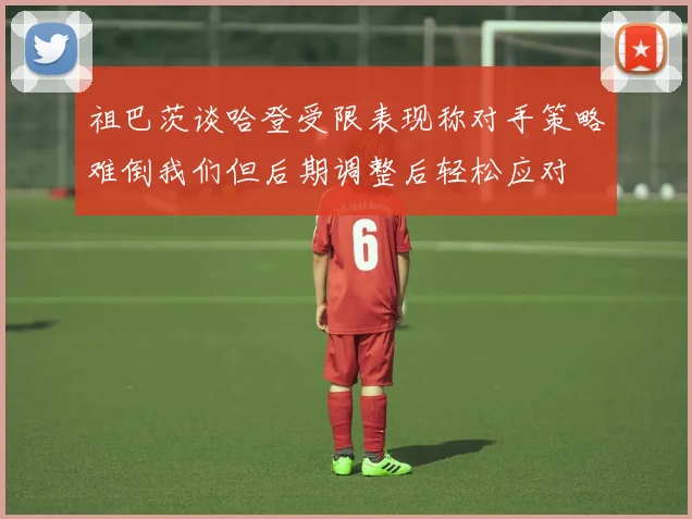 祖巴茨谈哈登受限表现称对手策略难倒我们但后期调整后轻松应对