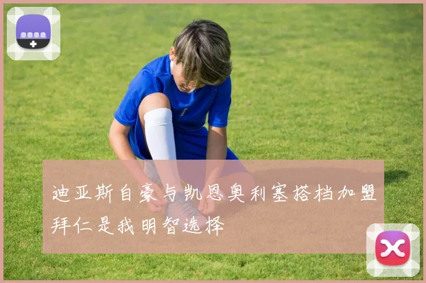 迪亚斯自豪与凯恩奥利塞搭档加盟拜仁是我明智选择