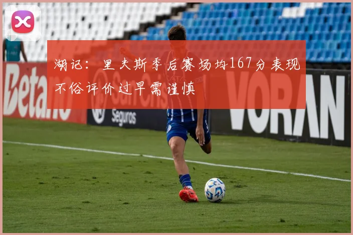 湖记：里夫斯季后赛场均167分表现不俗评价过早需谨慎