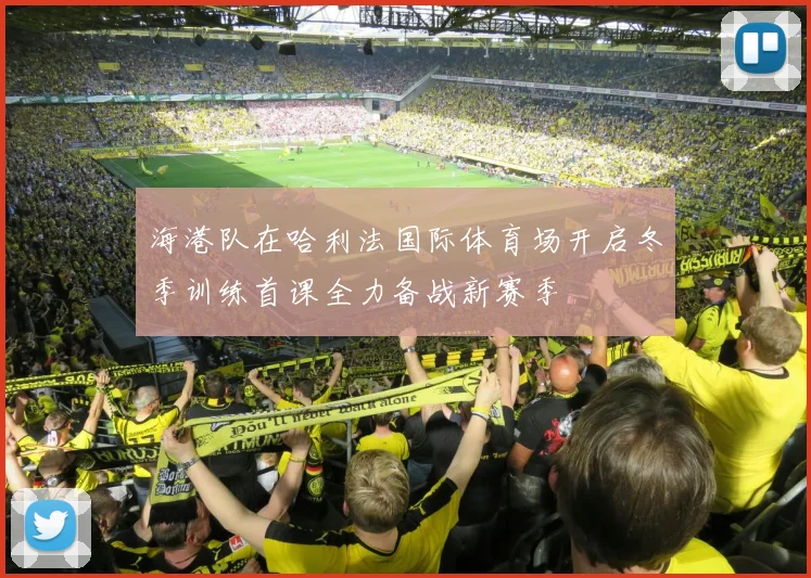 海港队在哈利法国际体育场开启冬季训练首课全力备战新赛季