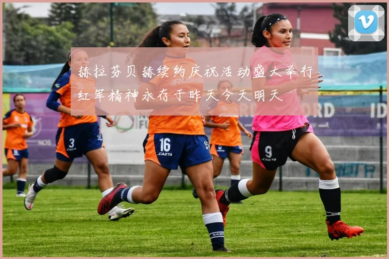 赫拉芬贝赫续约庆祝活动盛大举行红军精神永存于昨天今天明天