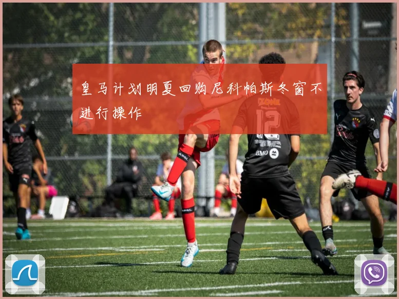 皇马计划明夏回购尼科帕斯冬窗不进行操作