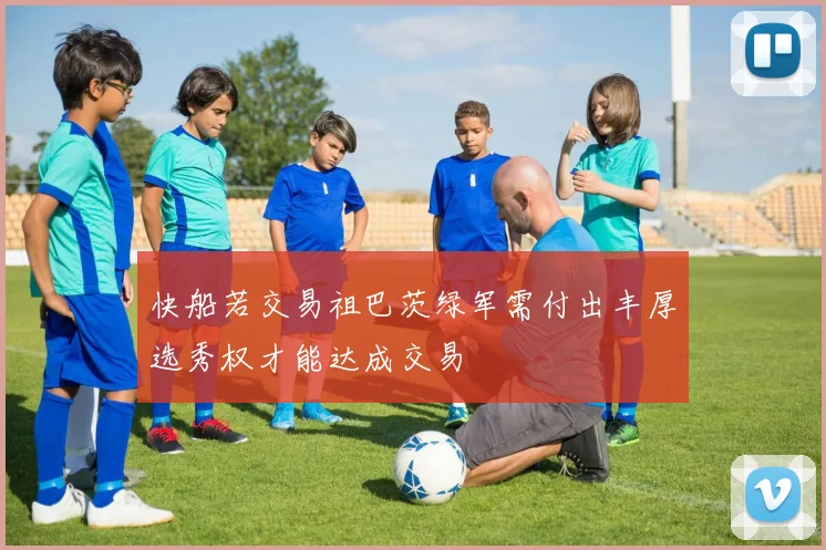 快船若交易祖巴茨绿军需付出丰厚选秀权才能达成交易